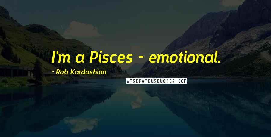 Rob Kardashian Quotes: I'm a Pisces - emotional.