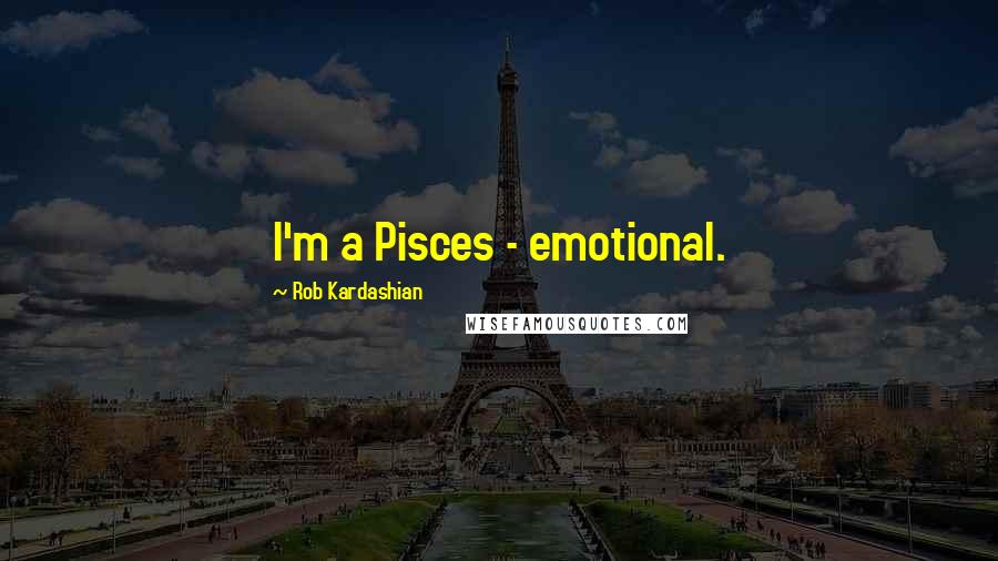 Rob Kardashian Quotes: I'm a Pisces - emotional.