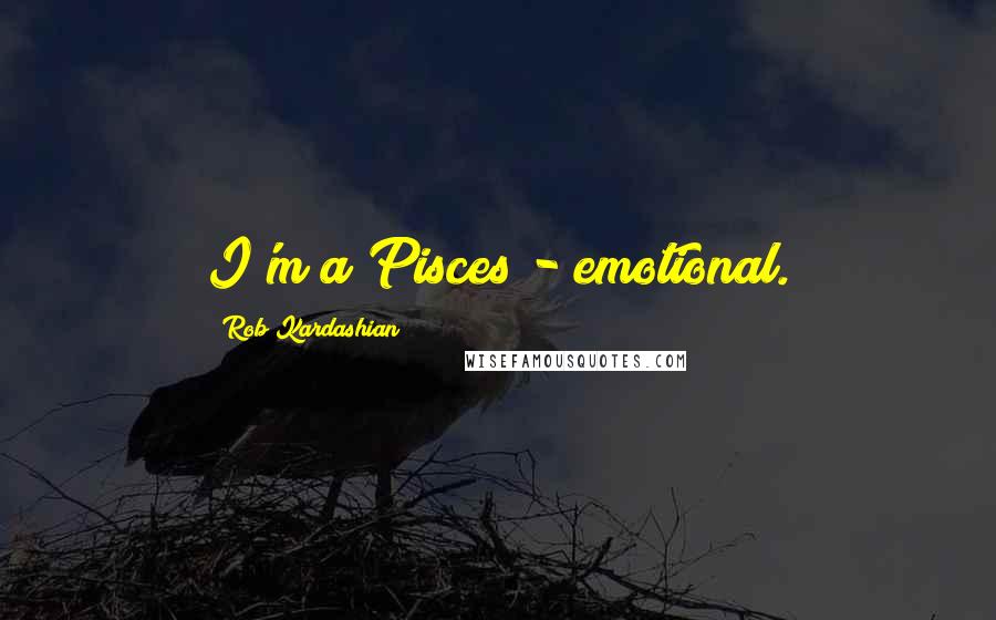 Rob Kardashian Quotes: I'm a Pisces - emotional.