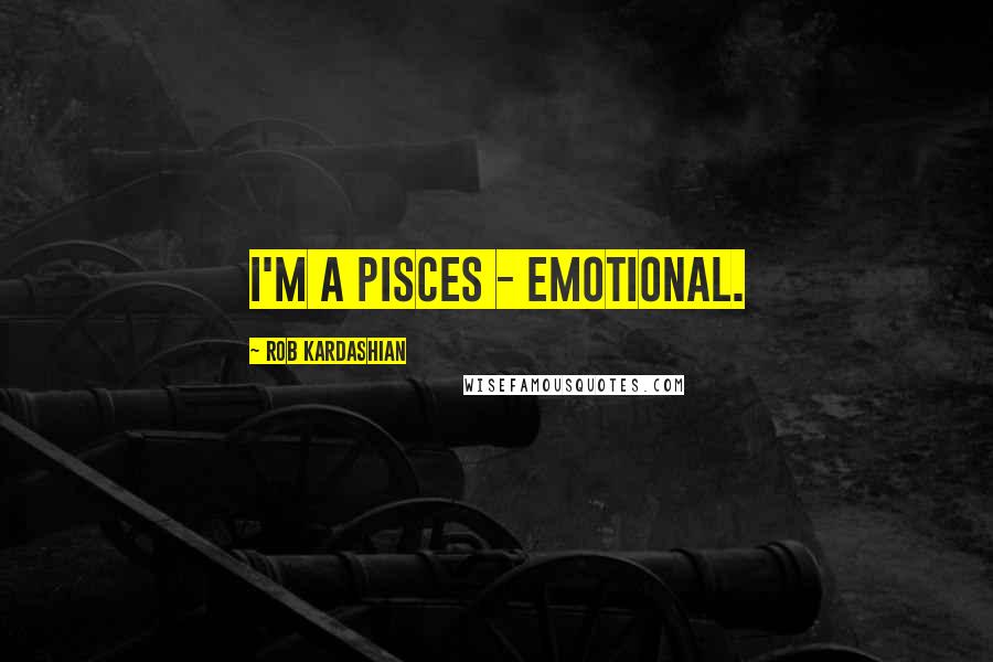 Rob Kardashian Quotes: I'm a Pisces - emotional.