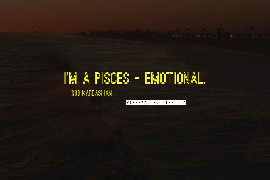 Rob Kardashian Quotes: I'm a Pisces - emotional.