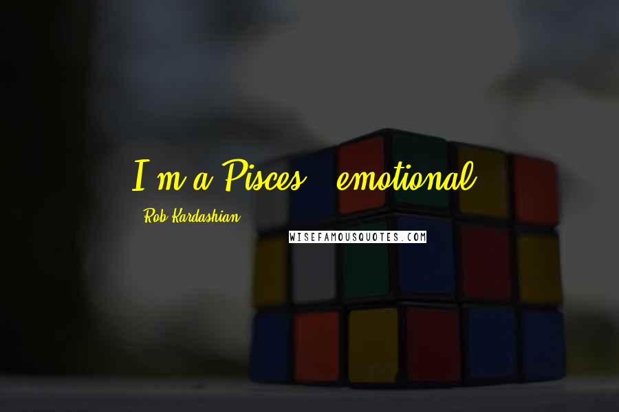 Rob Kardashian Quotes: I'm a Pisces - emotional.