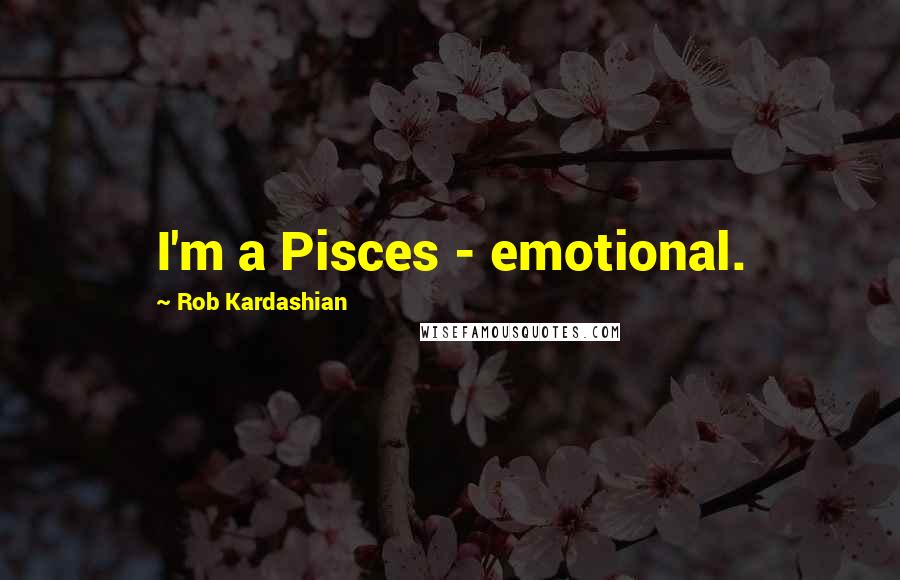 Rob Kardashian Quotes: I'm a Pisces - emotional.