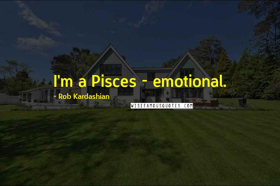 Rob Kardashian Quotes: I'm a Pisces - emotional.