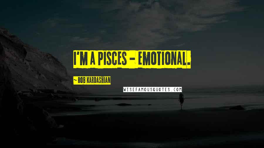 Rob Kardashian Quotes: I'm a Pisces - emotional.