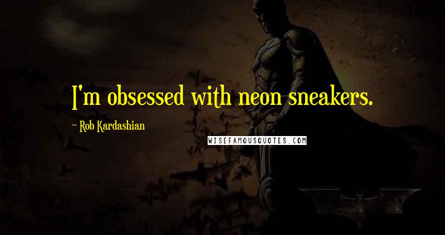 Rob Kardashian Quotes: I'm obsessed with neon sneakers.