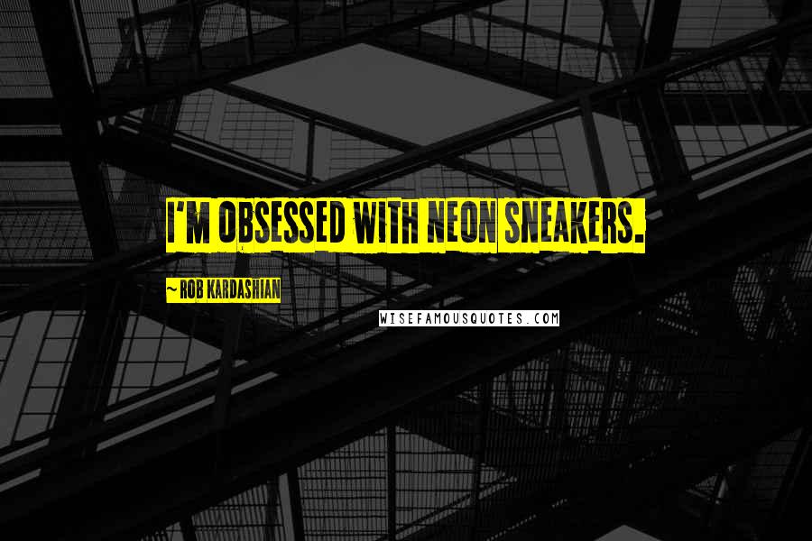 Rob Kardashian Quotes: I'm obsessed with neon sneakers.