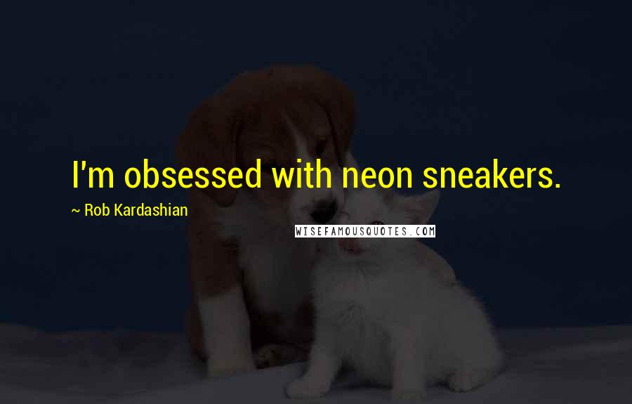 Rob Kardashian Quotes: I'm obsessed with neon sneakers.