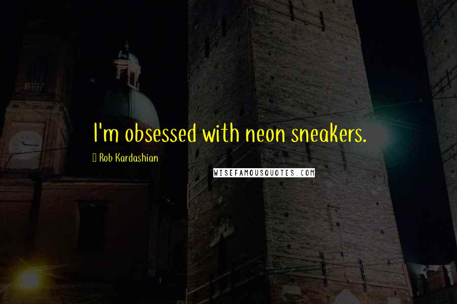 Rob Kardashian Quotes: I'm obsessed with neon sneakers.