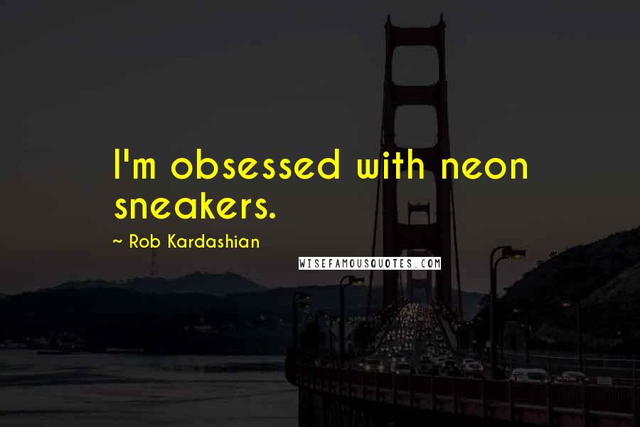 Rob Kardashian Quotes: I'm obsessed with neon sneakers.