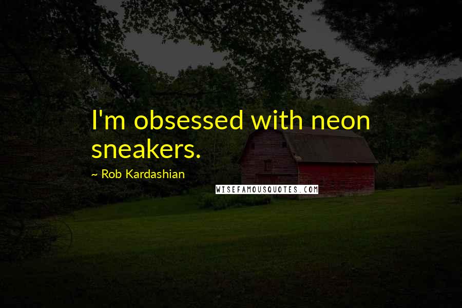Rob Kardashian Quotes: I'm obsessed with neon sneakers.