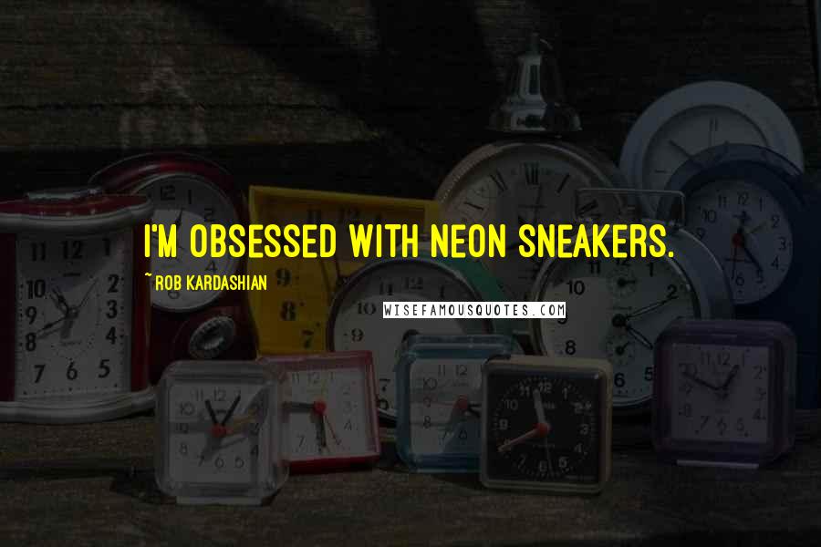 Rob Kardashian Quotes: I'm obsessed with neon sneakers.