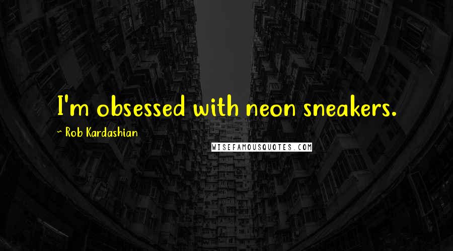 Rob Kardashian Quotes: I'm obsessed with neon sneakers.