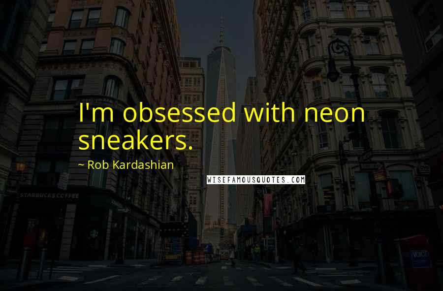 Rob Kardashian Quotes: I'm obsessed with neon sneakers.