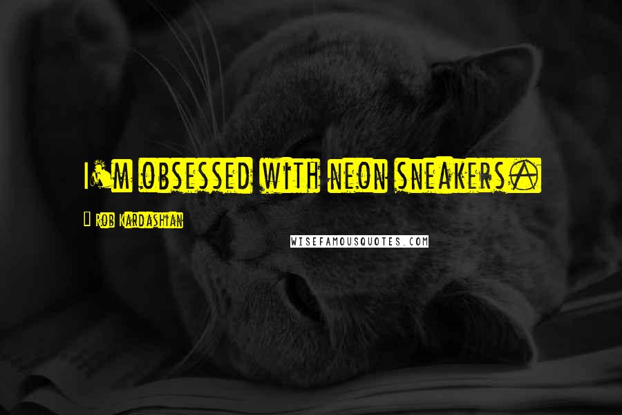Rob Kardashian Quotes: I'm obsessed with neon sneakers.