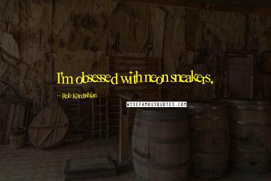 Rob Kardashian Quotes: I'm obsessed with neon sneakers.