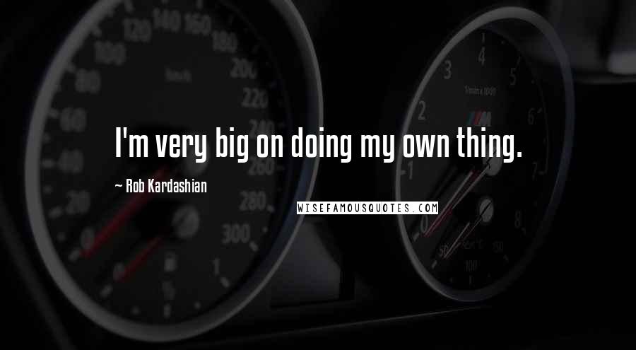 Rob Kardashian Quotes: I'm very big on doing my own thing.