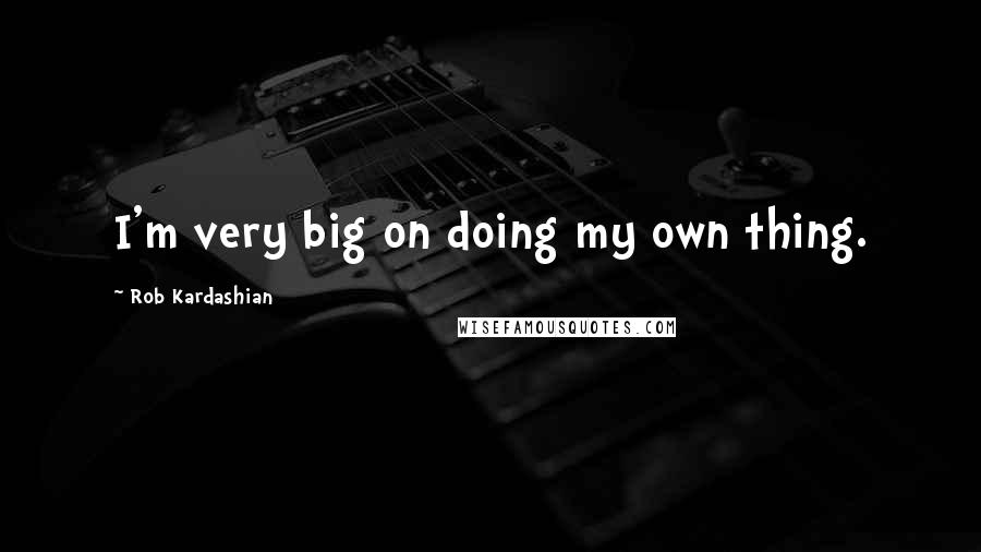 Rob Kardashian Quotes: I'm very big on doing my own thing.