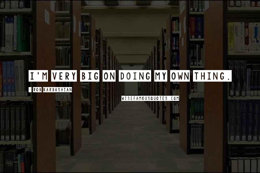 Rob Kardashian Quotes: I'm very big on doing my own thing.