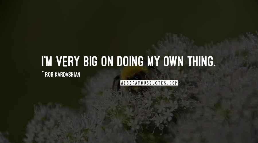 Rob Kardashian Quotes: I'm very big on doing my own thing.