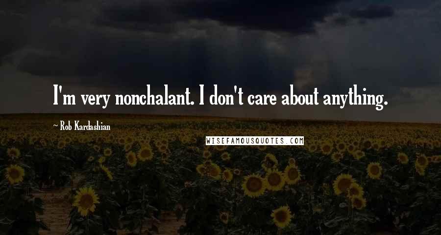 Rob Kardashian Quotes: I'm very nonchalant. I don't care about anything.