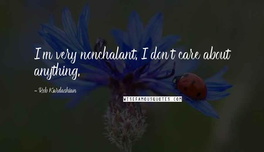 Rob Kardashian Quotes: I'm very nonchalant. I don't care about anything.