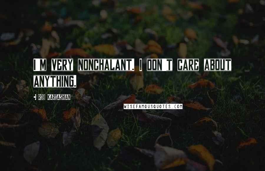 Rob Kardashian Quotes: I'm very nonchalant. I don't care about anything.