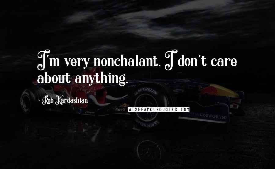 Rob Kardashian Quotes: I'm very nonchalant. I don't care about anything.