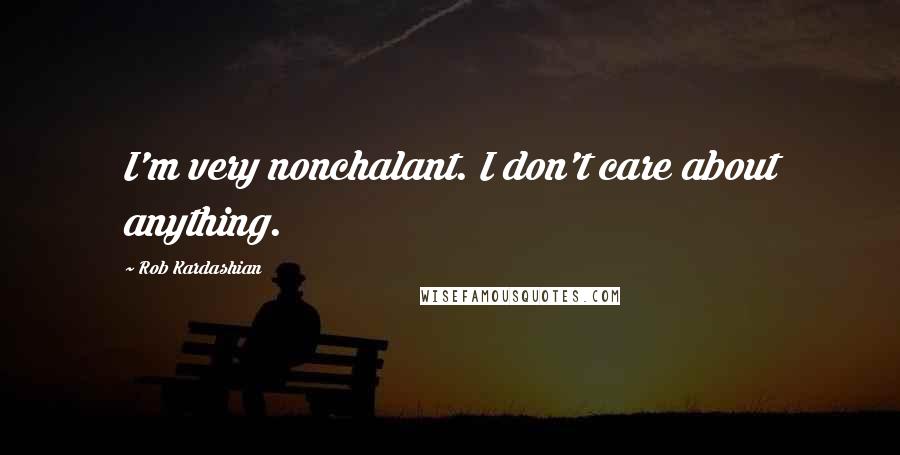 Rob Kardashian Quotes: I'm very nonchalant. I don't care about anything.