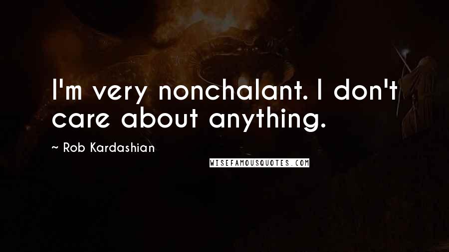 Rob Kardashian Quotes: I'm very nonchalant. I don't care about anything.