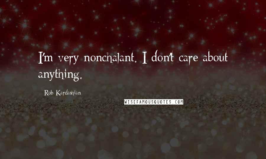 Rob Kardashian Quotes: I'm very nonchalant. I don't care about anything.