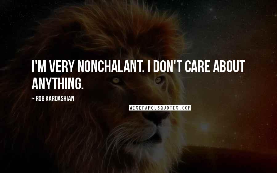 Rob Kardashian Quotes: I'm very nonchalant. I don't care about anything.