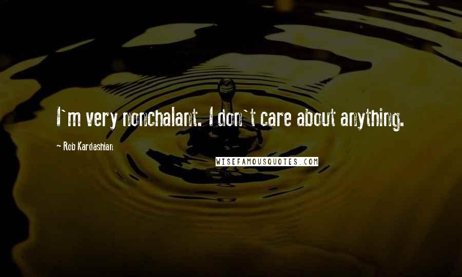 Rob Kardashian Quotes: I'm very nonchalant. I don't care about anything.