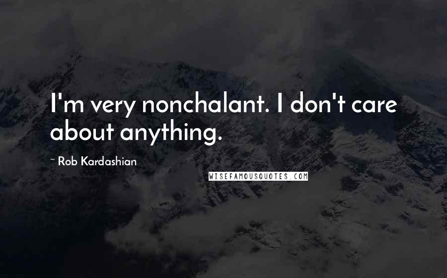 Rob Kardashian Quotes: I'm very nonchalant. I don't care about anything.