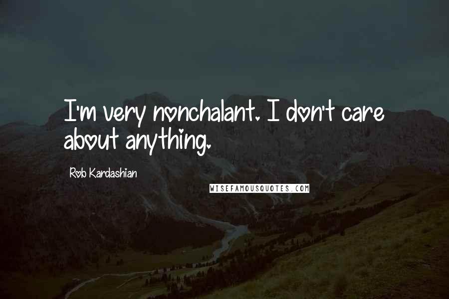 Rob Kardashian Quotes: I'm very nonchalant. I don't care about anything.