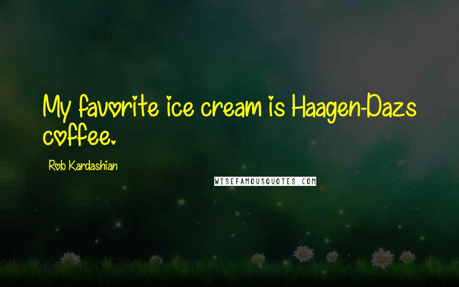 Rob Kardashian Quotes: My favorite ice cream is Haagen-Dazs coffee.