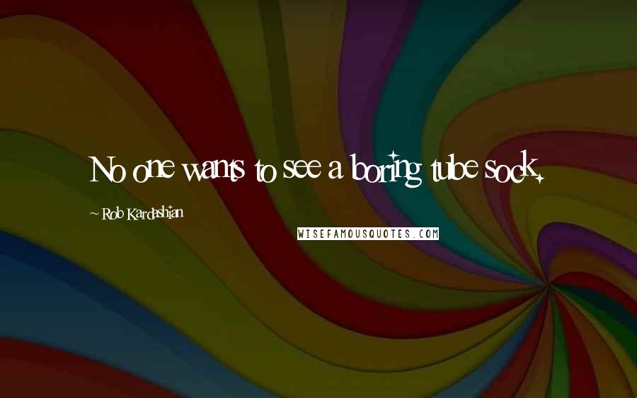 Rob Kardashian Quotes: No one wants to see a boring tube sock.