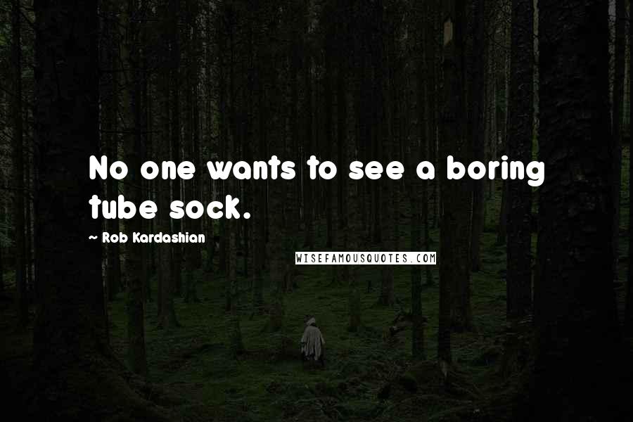 Rob Kardashian Quotes: No one wants to see a boring tube sock.