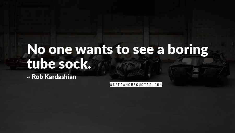 Rob Kardashian Quotes: No one wants to see a boring tube sock.