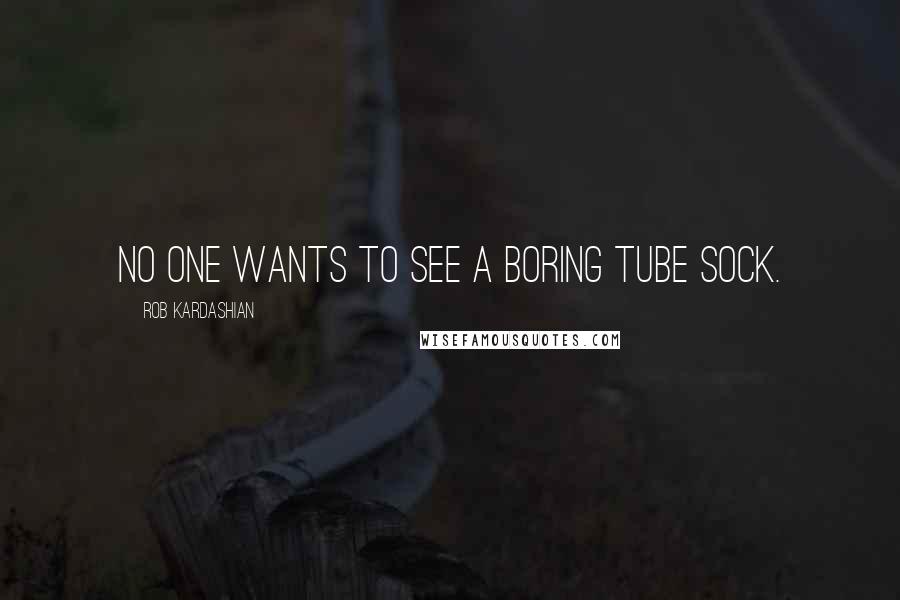 Rob Kardashian Quotes: No one wants to see a boring tube sock.