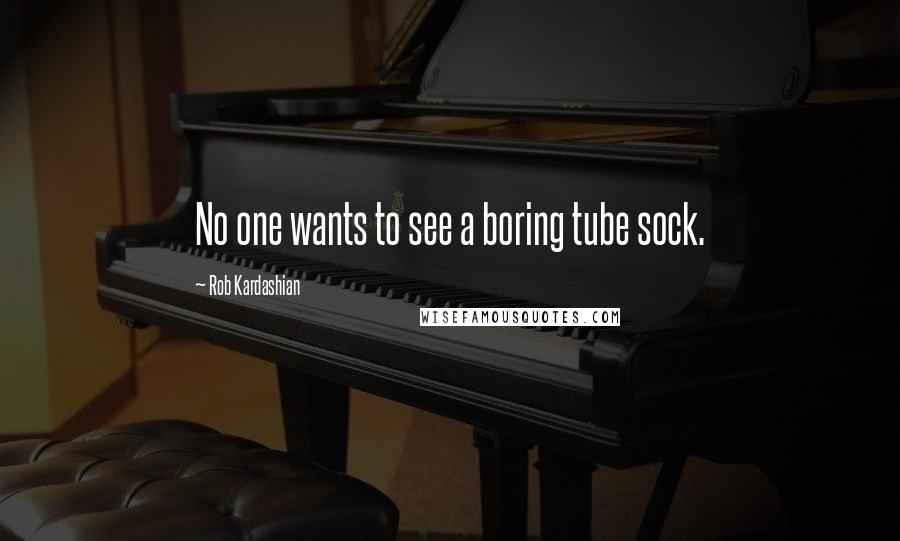 Rob Kardashian Quotes: No one wants to see a boring tube sock.