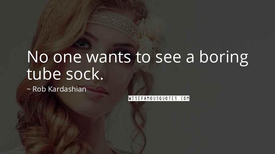 Rob Kardashian Quotes: No one wants to see a boring tube sock.