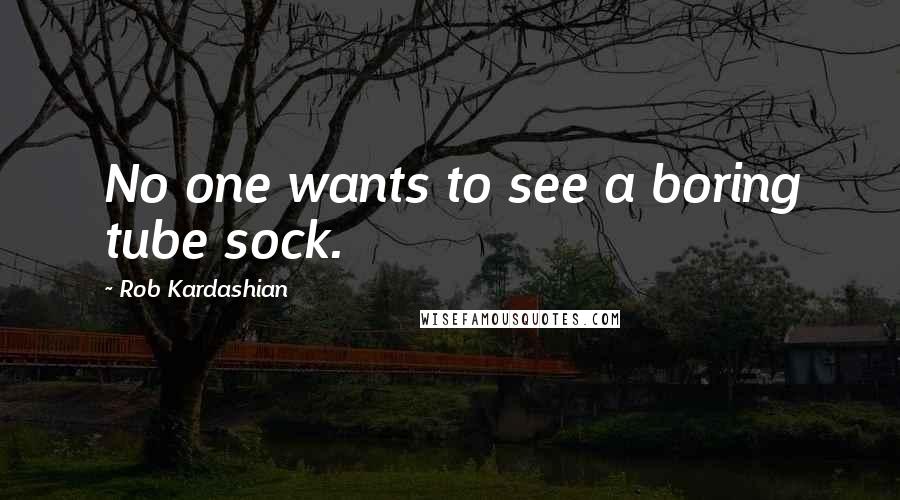 Rob Kardashian Quotes: No one wants to see a boring tube sock.