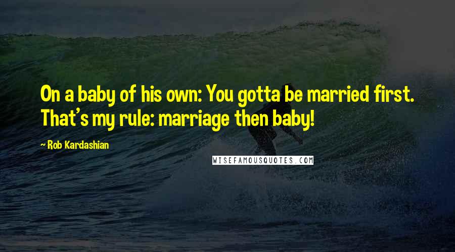 Rob Kardashian Quotes: On a baby of his own: You gotta be married first. That's my rule: marriage then baby!
