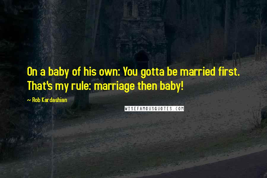 Rob Kardashian Quotes: On a baby of his own: You gotta be married first. That's my rule: marriage then baby!