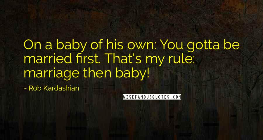 Rob Kardashian Quotes: On a baby of his own: You gotta be married first. That's my rule: marriage then baby!