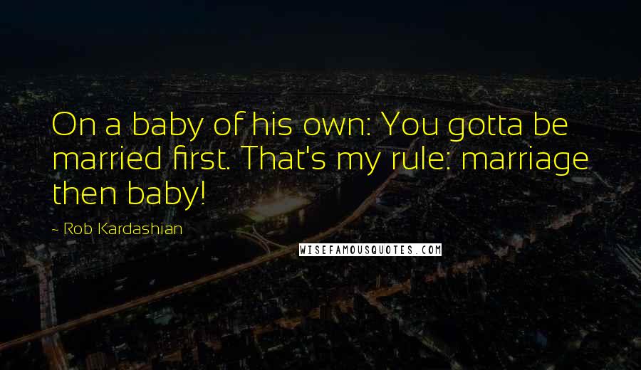 Rob Kardashian Quotes: On a baby of his own: You gotta be married first. That's my rule: marriage then baby!