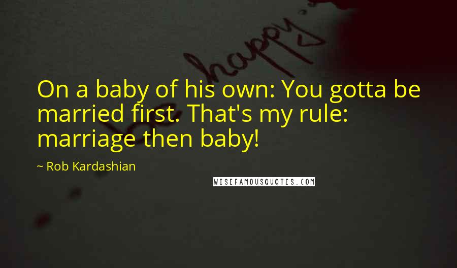 Rob Kardashian Quotes: On a baby of his own: You gotta be married first. That's my rule: marriage then baby!