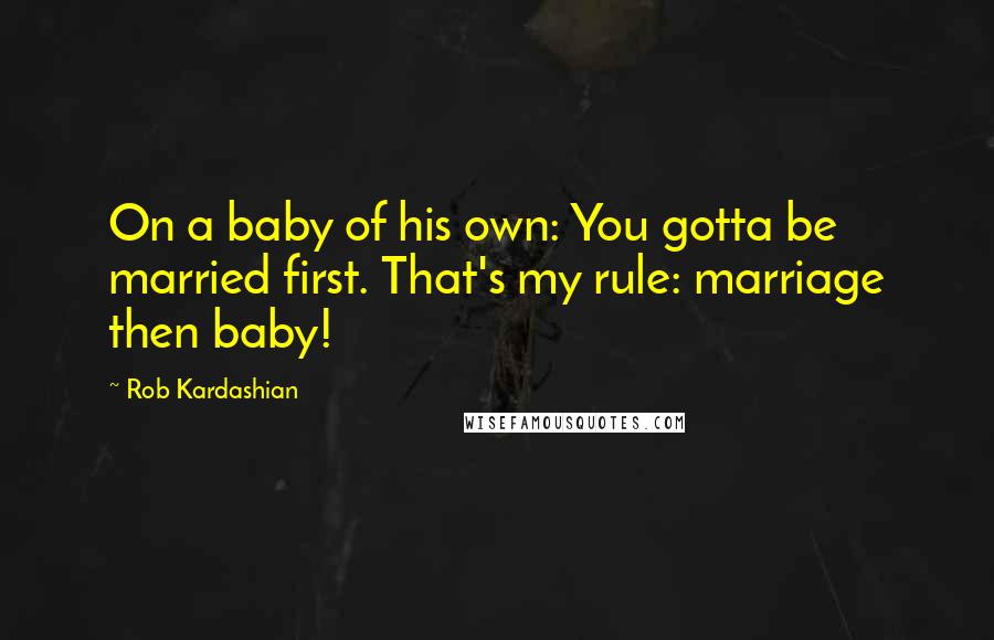 Rob Kardashian Quotes: On a baby of his own: You gotta be married first. That's my rule: marriage then baby!