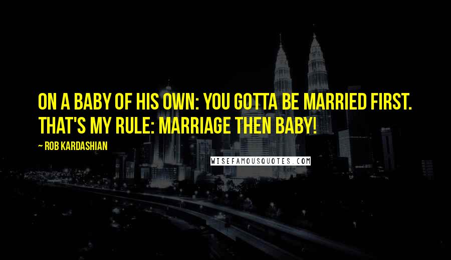 Rob Kardashian Quotes: On a baby of his own: You gotta be married first. That's my rule: marriage then baby!